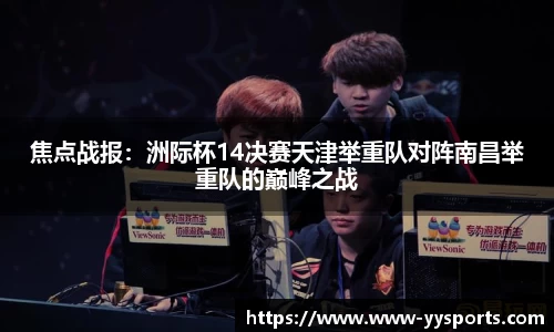 焦点战报：洲际杯14决赛天津举重队对阵南昌举重队的巅峰之战