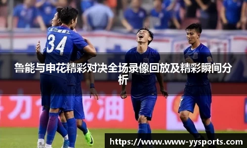 鲁能与申花精彩对决全场录像回放及精彩瞬间分析